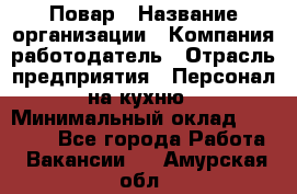 Повар › Название организации ­ Компания-работодатель › Отрасль предприятия ­ Персонал на кухню › Минимальный оклад ­ 12 000 - Все города Работа » Вакансии   . Амурская обл.